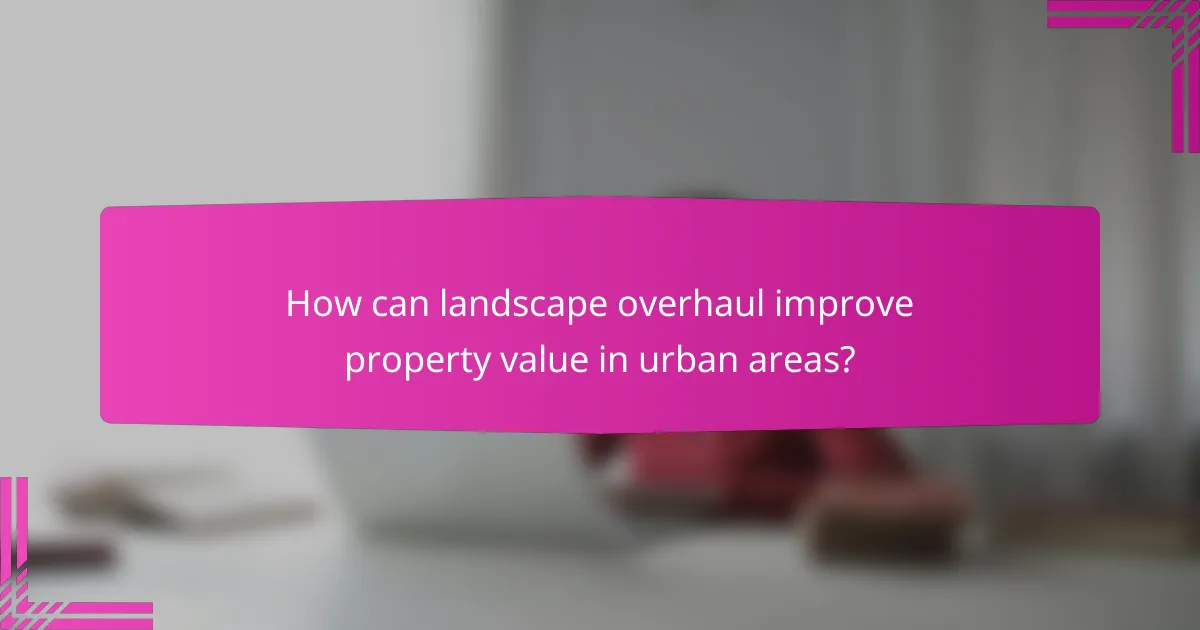 How can landscape overhaul improve property value in urban areas?