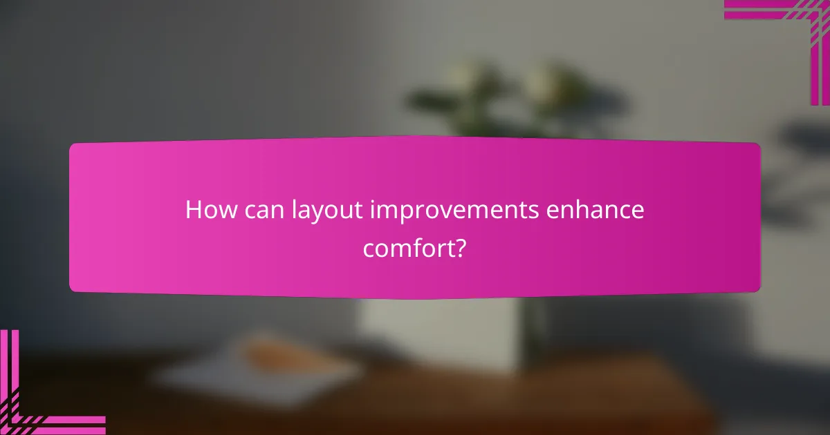How can layout improvements enhance comfort?