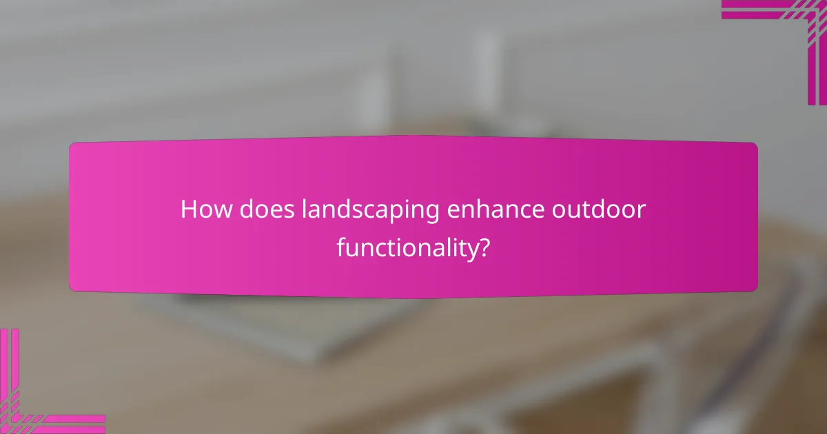 How does landscaping enhance outdoor functionality?