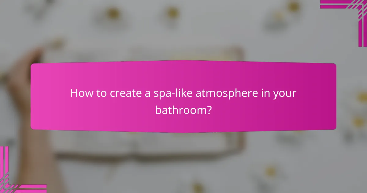 How to create a spa-like atmosphere in your bathroom?