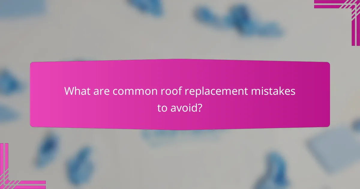 What are common roof replacement mistakes to avoid?