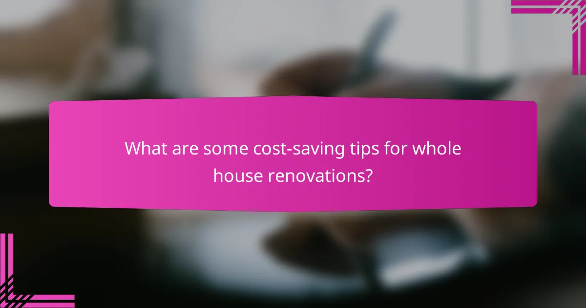 What are some cost-saving tips for whole house renovations?