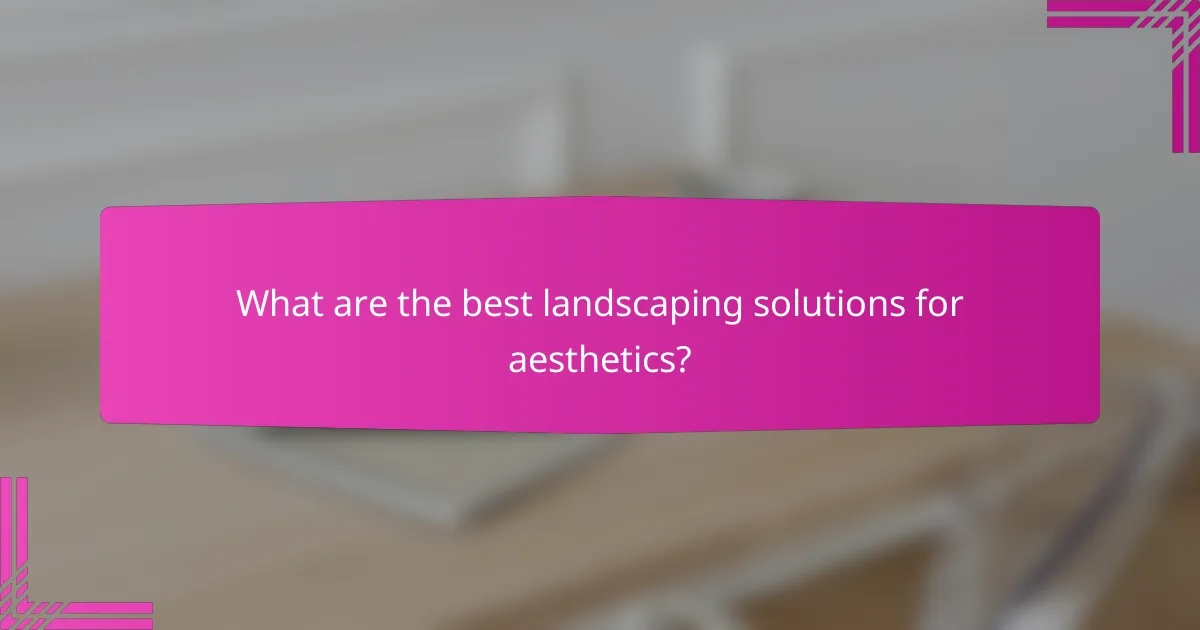 What are the best landscaping solutions for aesthetics?