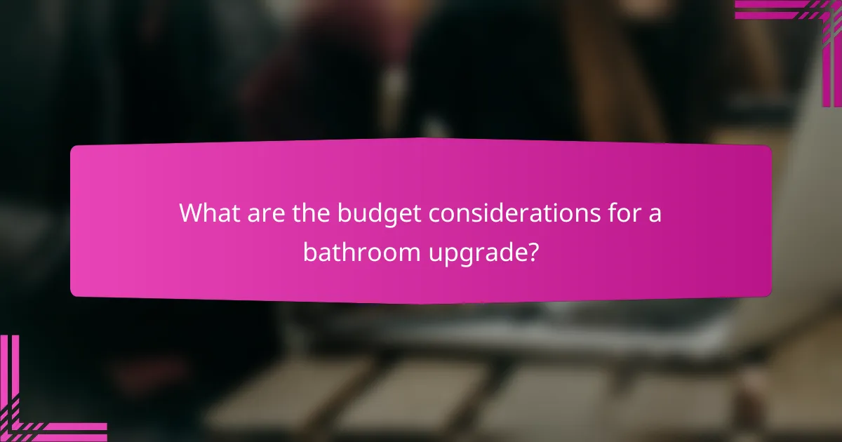 What are the budget considerations for a bathroom upgrade?