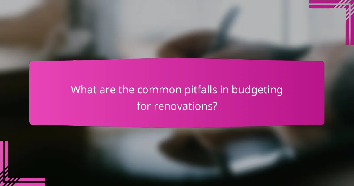 What are the common pitfalls in budgeting for renovations?