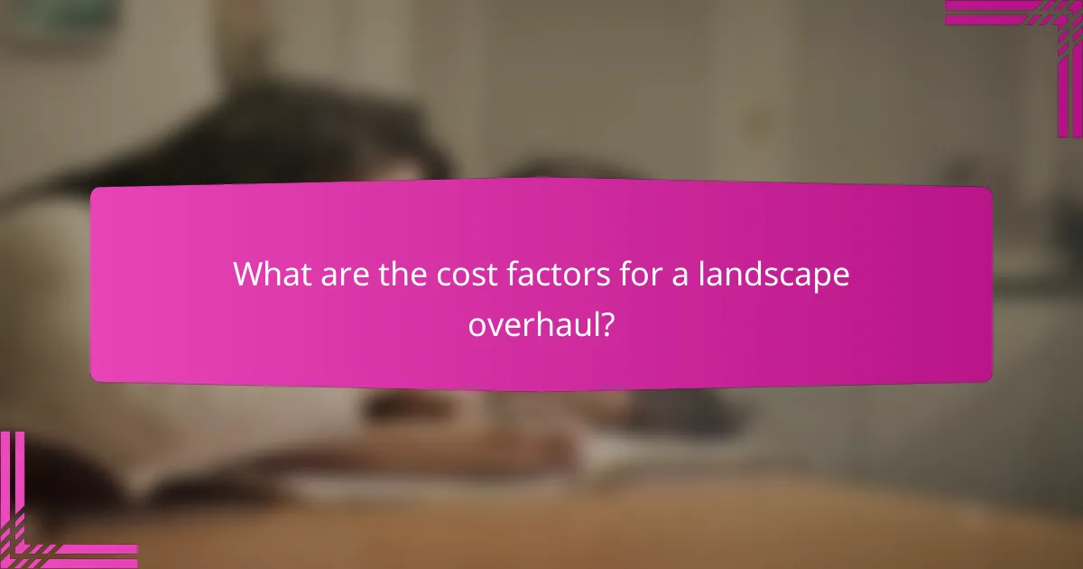 What are the cost factors for a landscape overhaul?
