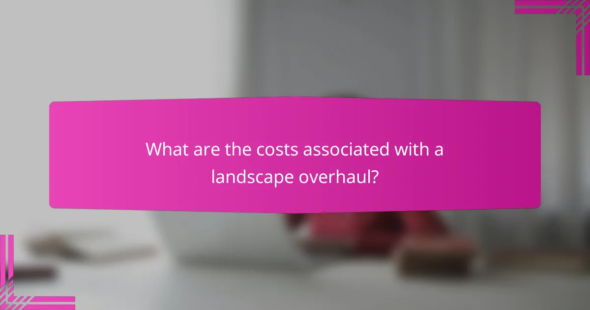 What are the costs associated with a landscape overhaul?