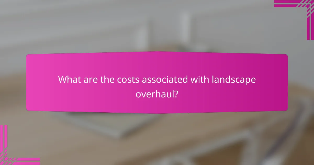 What are the costs associated with landscape overhaul?