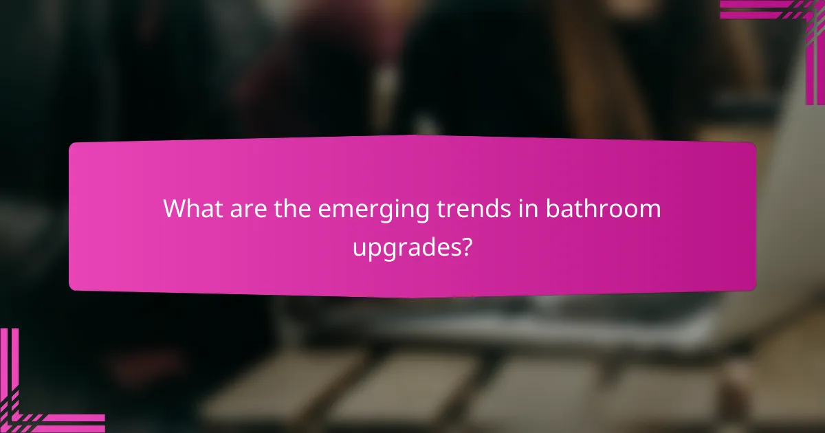 What are the emerging trends in bathroom upgrades?