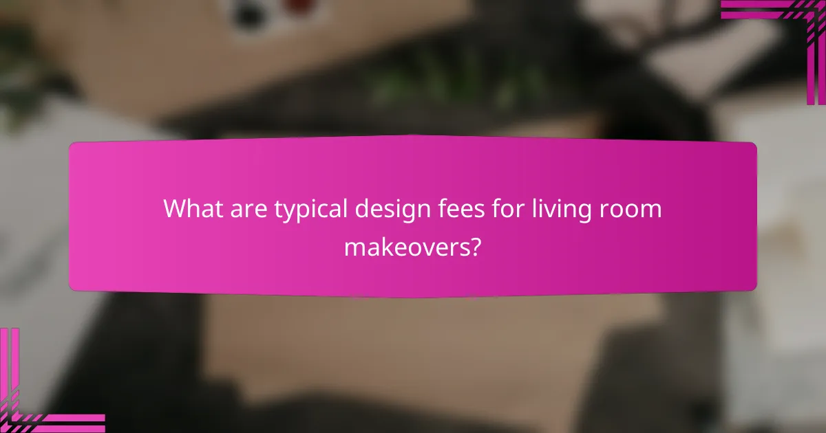 What are typical design fees for living room makeovers?