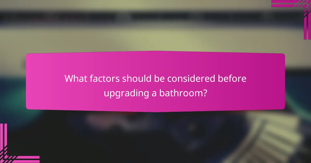 What factors should be considered before upgrading a bathroom?