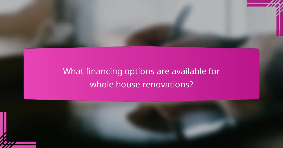 What financing options are available for whole house renovations?